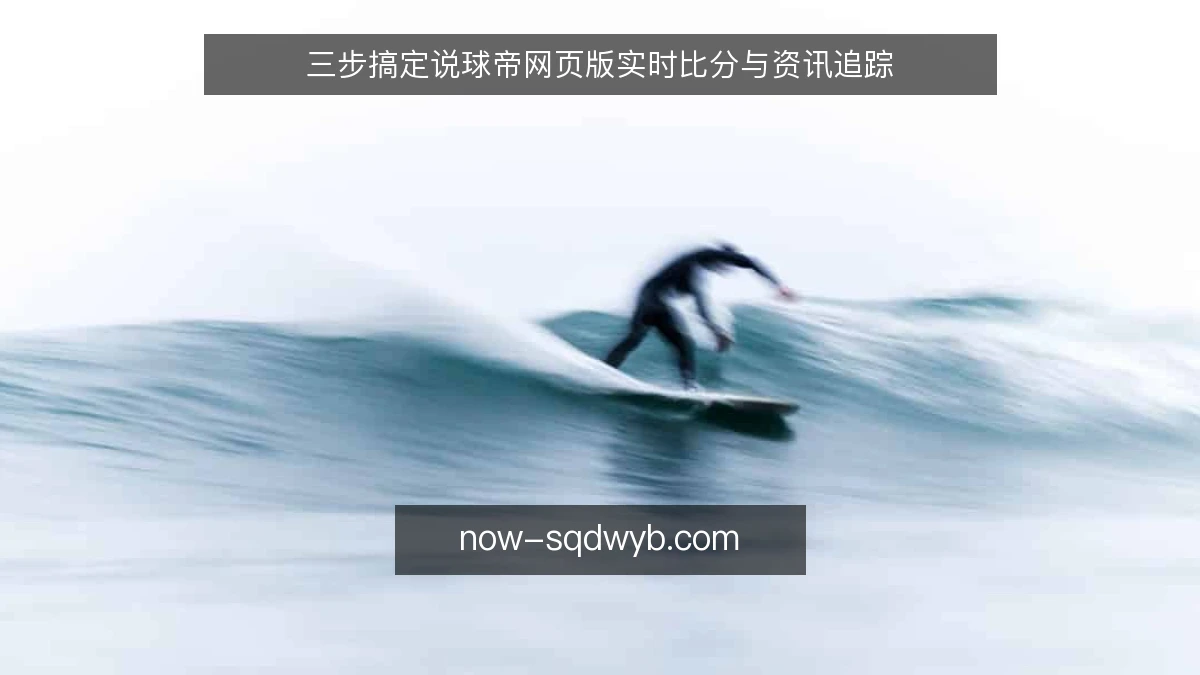 三步搞定说球帝网页版实时比分与资讯追踪