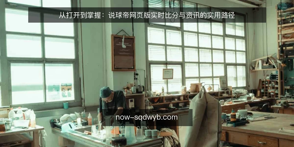 从打开到掌握:说球帝网页版实时比分与资讯的实用路径 — 场景设定:一个普通用户的使用起点 配图