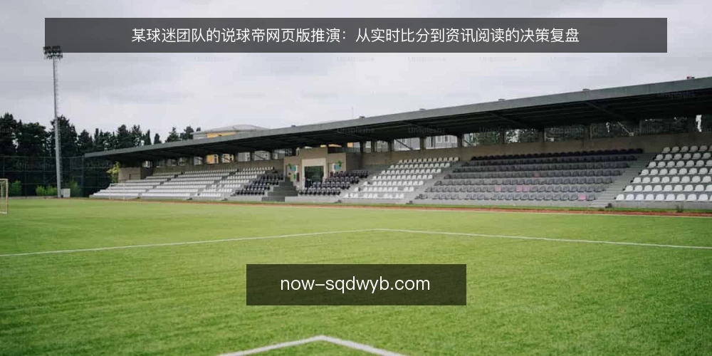 某球迷团队的说球帝网页版推演：从实时比分到资讯阅读的决策复盘 — 场景设定：一个球迷团队的日常需求 配图