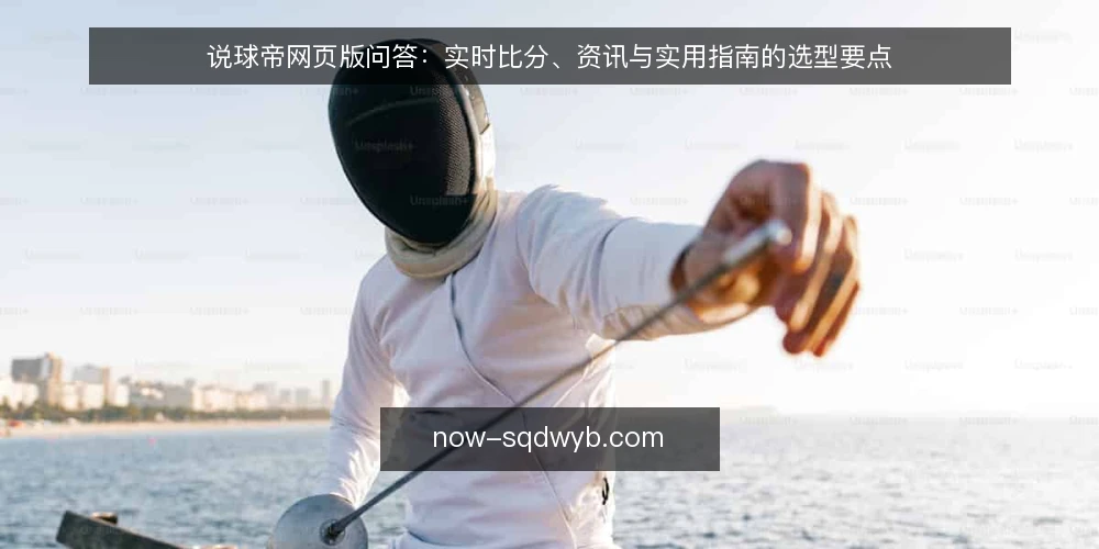 说球帝网页版问答:实时比分、资讯与实用指南的选型要点 — 需要定义:说球帝网页版要解决什么问题? 配图