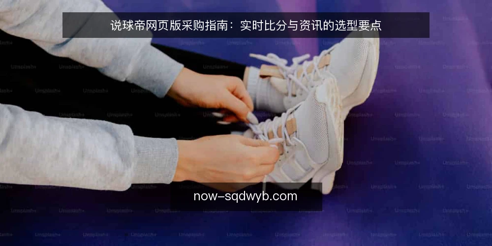 说球帝网页版采购指南:实时比分与资讯的选型要点 — 日常看球痛点:信息分散与延迟 配图