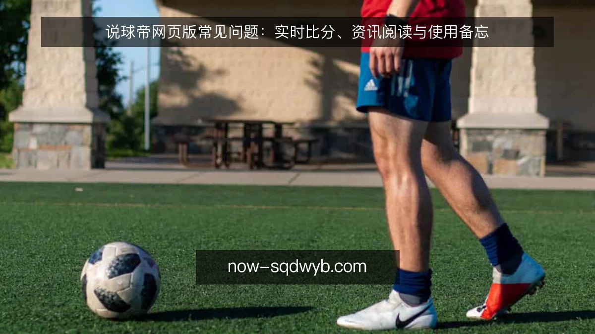 说球帝网页版常见问题：实时比分、资讯阅读与使用备忘