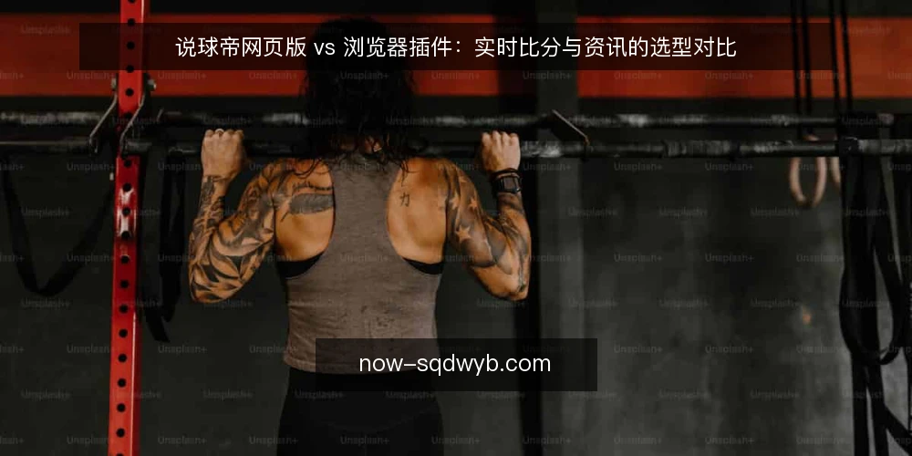 说球帝网页版 vs 浏览器插件：实时比分与资讯的选型对比 — 明确需求：实时比分与资讯的核心使用场景 配图