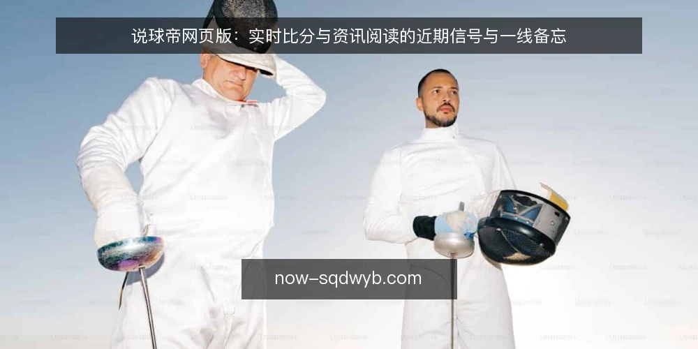 说球帝网页版:实时比分与资讯阅读的近期信号与一线备忘 — 近期值得关注的信号 配图