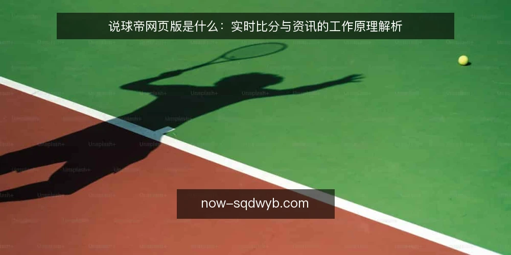 说球帝网页版是什么:实时比分与资讯的工作原理解析 — 说球帝网页版是什么:先把概念说清楚 配图