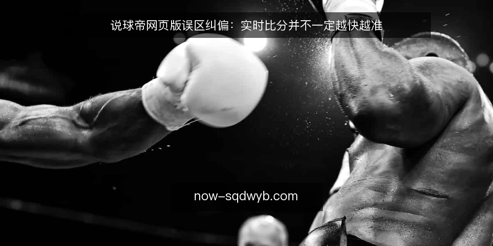 说球帝网页版误区纠偏：实时比分并不一定越快越准 — 先纠正一个常见误区框架 配图