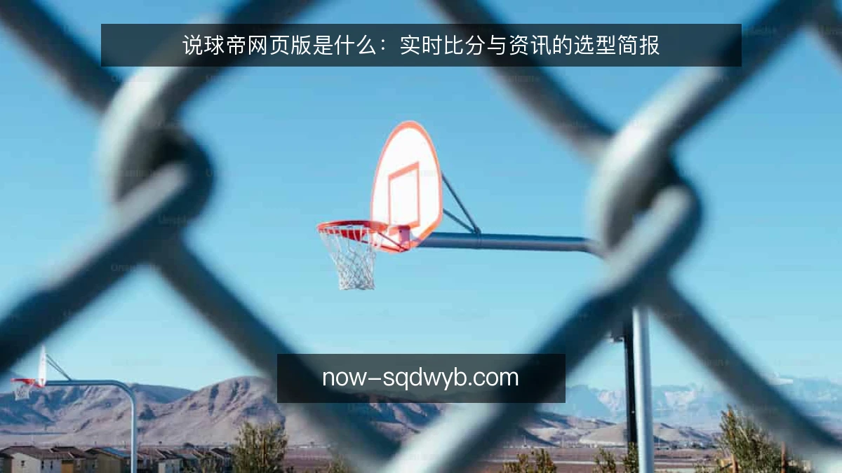 说球帝网页版是什么：实时比分与资讯的选型简报