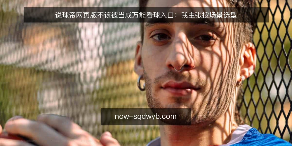 说球帝网页版不该被当成万能看球入口:我主张按场景选型 — 先界定需求:你到底要看什么 配图