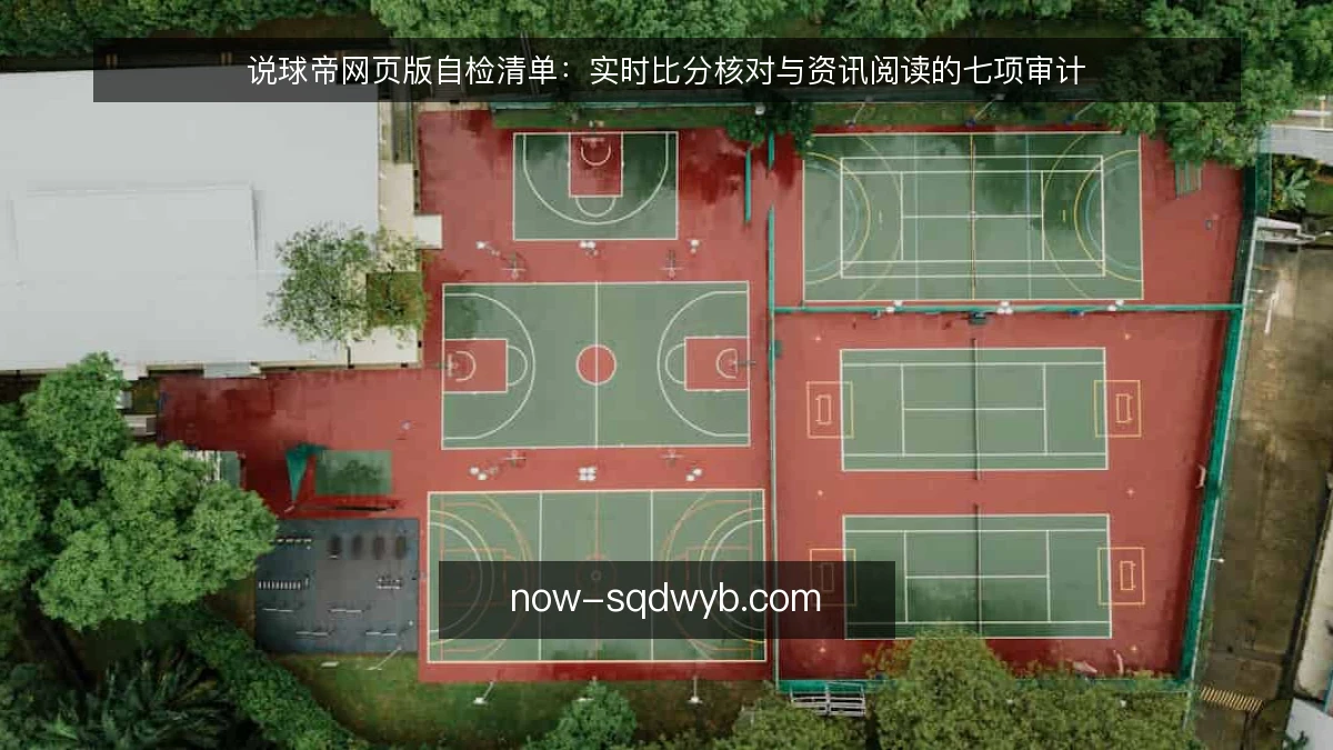 说球帝网页版自检清单:实时比分核对与资讯阅读的七项审计