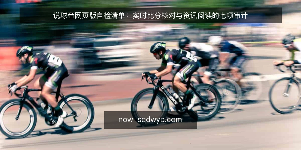 说球帝网页版自检清单:实时比分核对与资讯阅读的七项审计 — 比分对不上的那一刻:先界定自检范围 配图