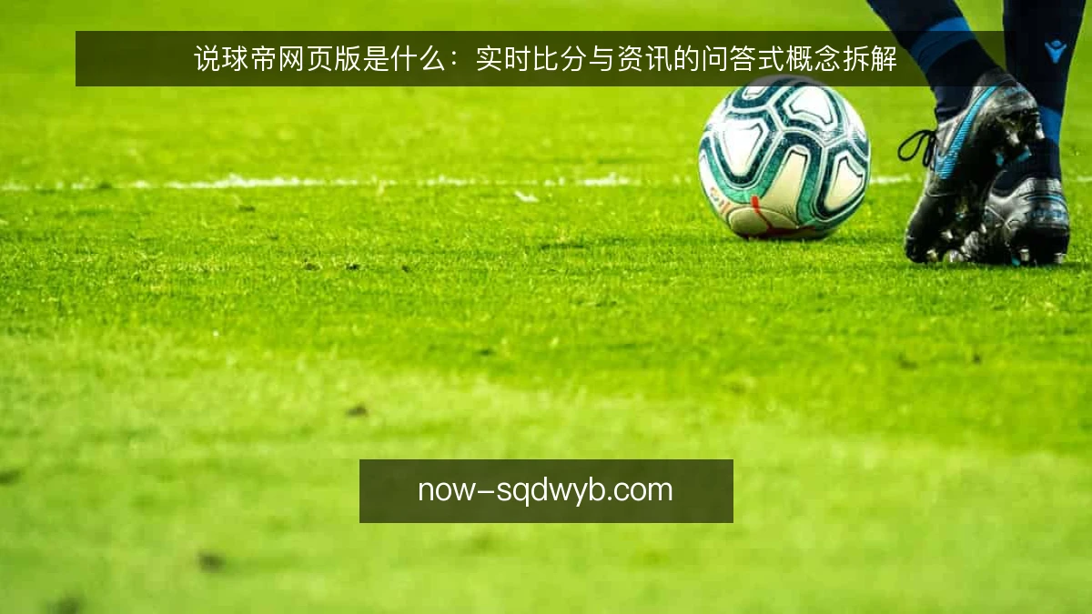 说球帝网页版是什么：实时比分与资讯的问答式概念拆解