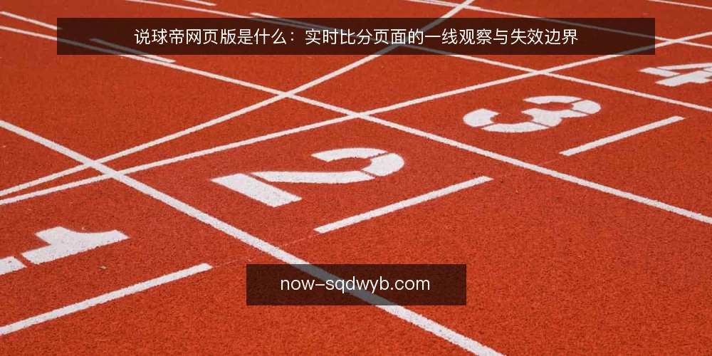 说球帝网页版是什么:实时比分页面的一线观察与失效边界 — 先说定义:网页版比分工具到底指什么 配图